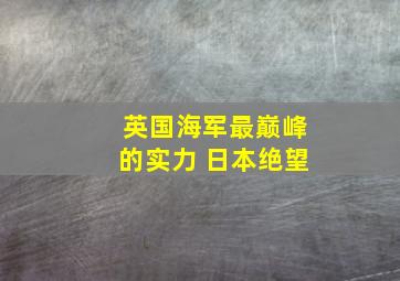 英国海军最巅峰的实力 日本绝望